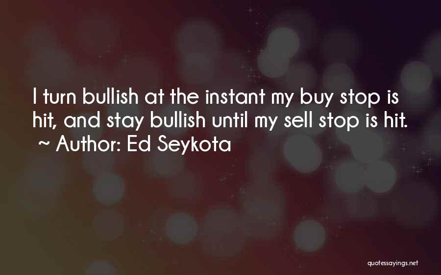 Ed Seykota Quotes: I Turn Bullish At The Instant My Buy Stop Is Hit, And Stay Bullish Until My Sell Stop Is Hit.