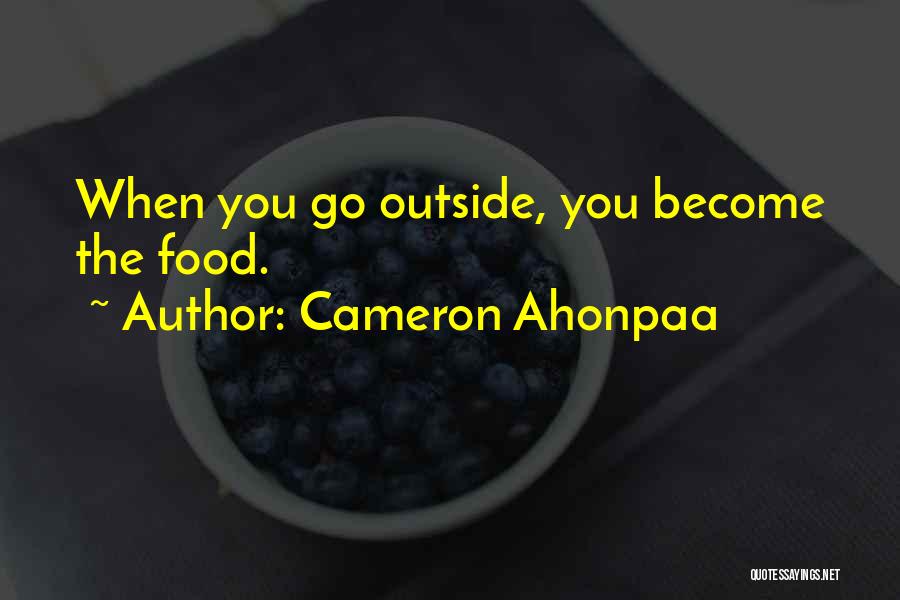 Cameron Ahonpaa Quotes: When You Go Outside, You Become The Food.