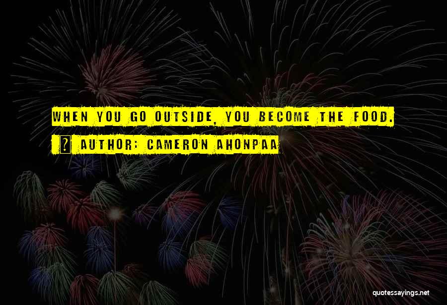 Cameron Ahonpaa Quotes: When You Go Outside, You Become The Food.