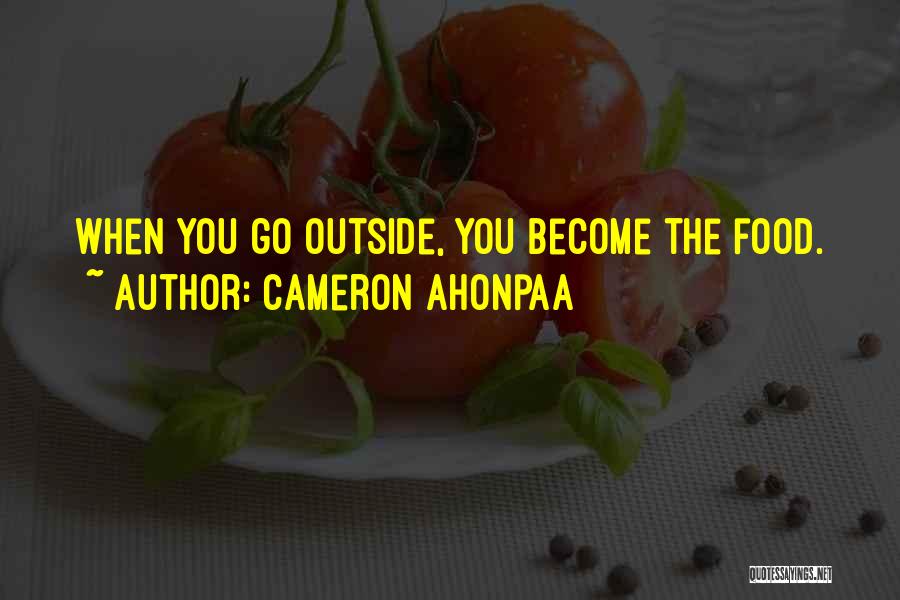 Cameron Ahonpaa Quotes: When You Go Outside, You Become The Food.