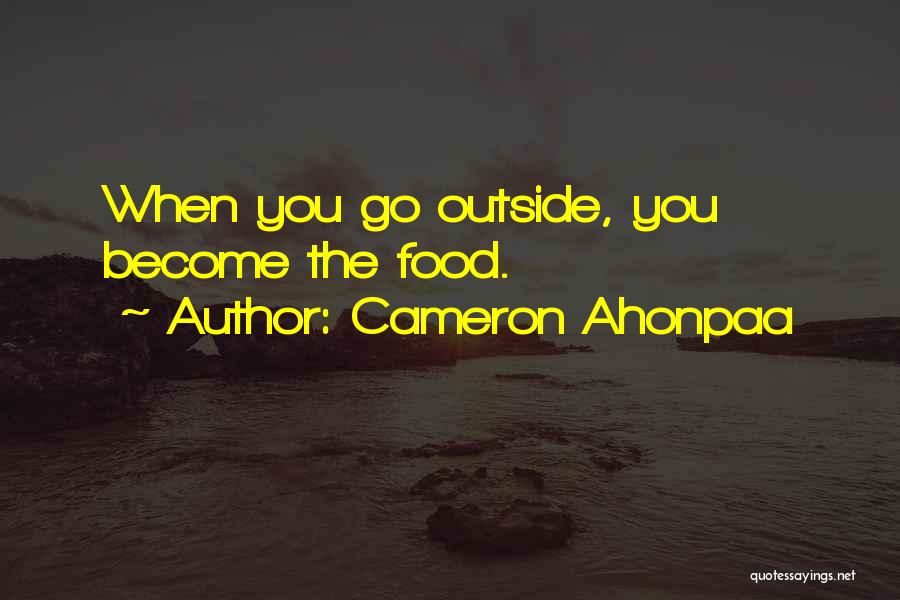 Cameron Ahonpaa Quotes: When You Go Outside, You Become The Food.