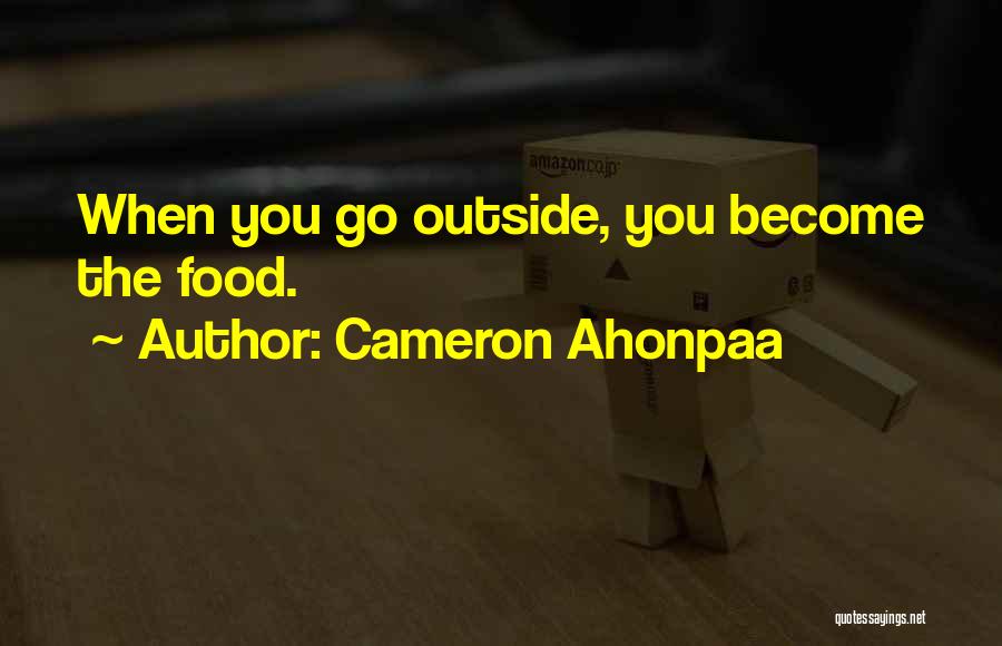 Cameron Ahonpaa Quotes: When You Go Outside, You Become The Food.