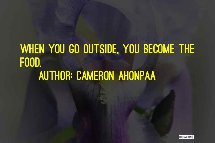 Cameron Ahonpaa Quotes: When You Go Outside, You Become The Food.