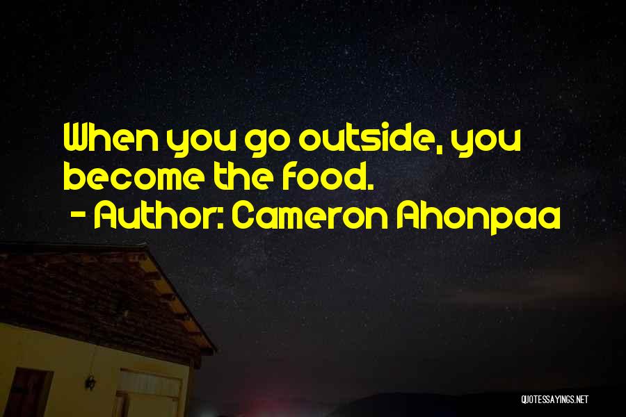 Cameron Ahonpaa Quotes: When You Go Outside, You Become The Food.