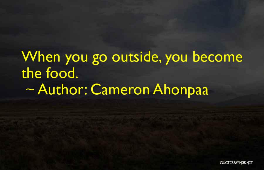 Cameron Ahonpaa Quotes: When You Go Outside, You Become The Food.