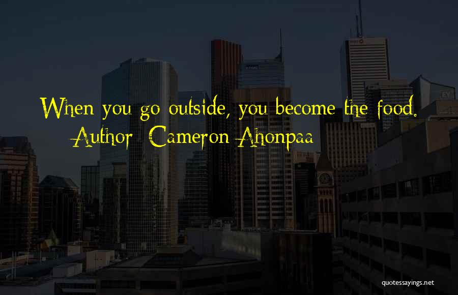 Cameron Ahonpaa Quotes: When You Go Outside, You Become The Food.