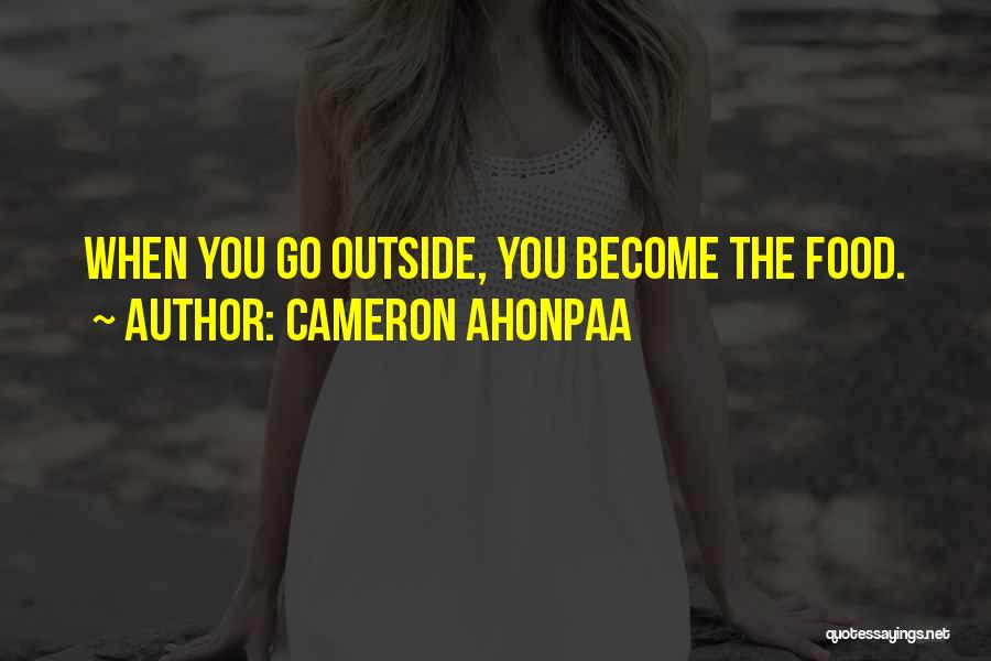 Cameron Ahonpaa Quotes: When You Go Outside, You Become The Food.