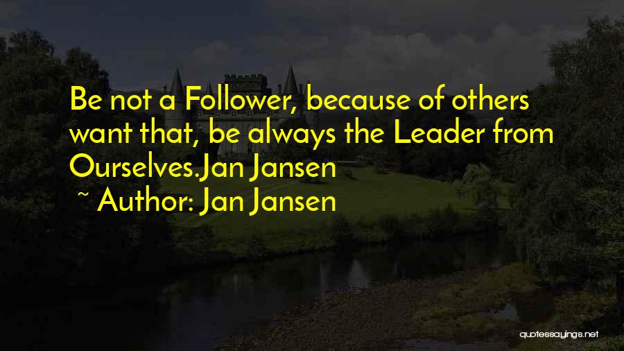 Jan Jansen Quotes: Be Not A Follower, Because Of Others Want That, Be Always The Leader From Ourselves.jan Jansen