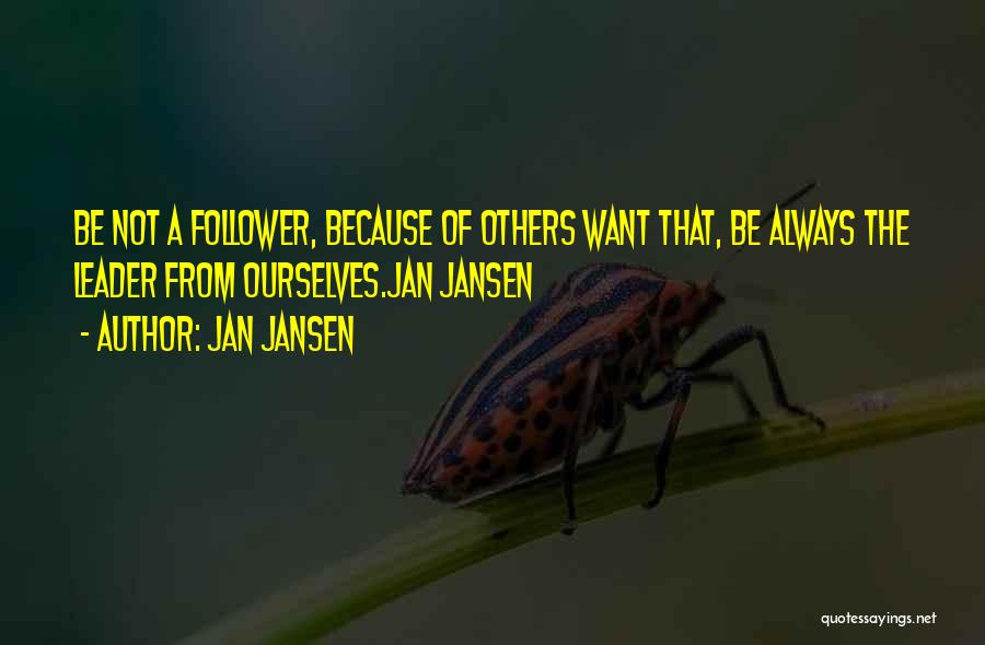 Jan Jansen Quotes: Be Not A Follower, Because Of Others Want That, Be Always The Leader From Ourselves.jan Jansen