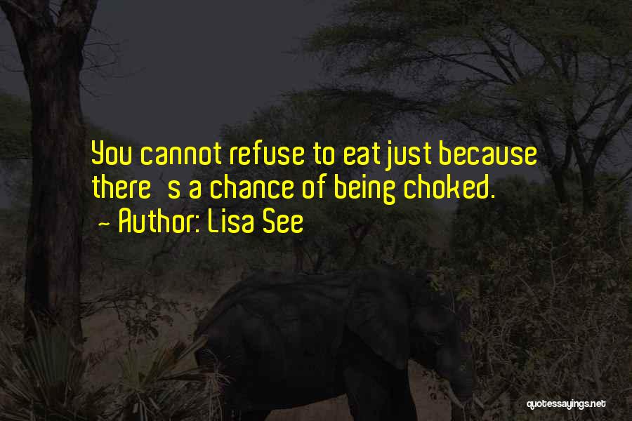Lisa See Quotes: You Cannot Refuse To Eat Just Because There's A Chance Of Being Choked.