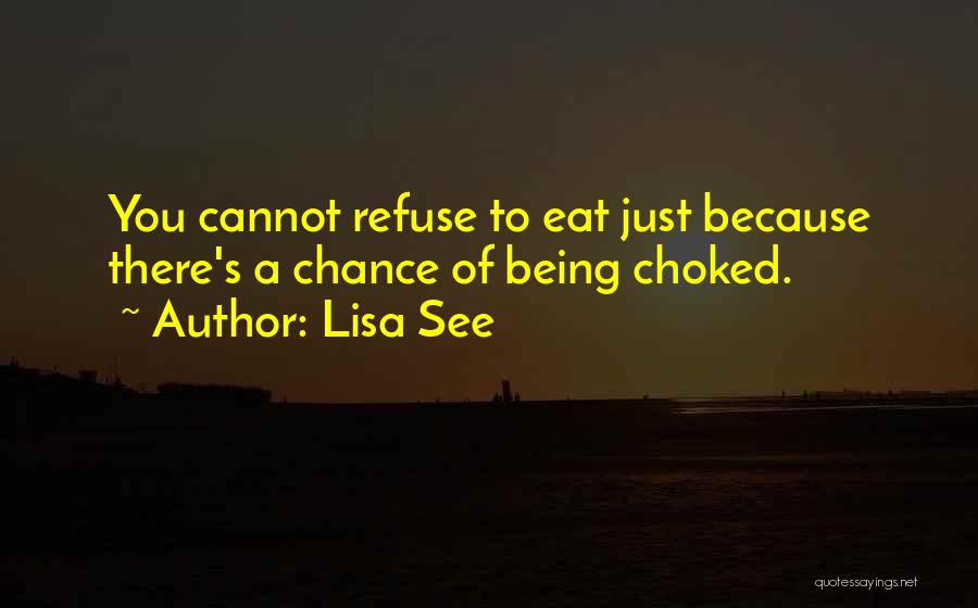 Lisa See Quotes: You Cannot Refuse To Eat Just Because There's A Chance Of Being Choked.
