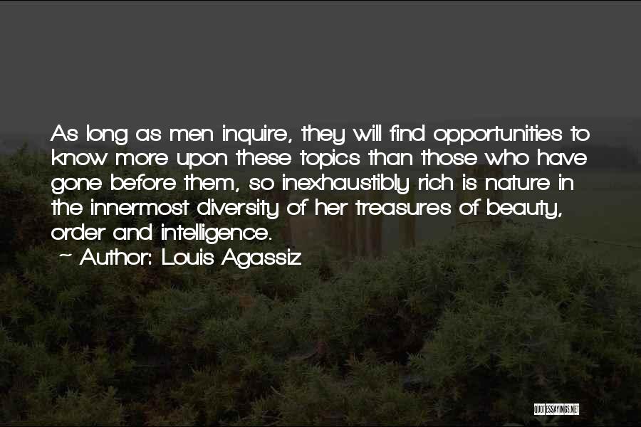 Louis Agassiz Quotes: As Long As Men Inquire, They Will Find Opportunities To Know More Upon These Topics Than Those Who Have Gone