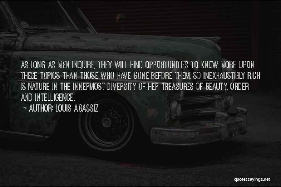 Louis Agassiz Quotes: As Long As Men Inquire, They Will Find Opportunities To Know More Upon These Topics Than Those Who Have Gone