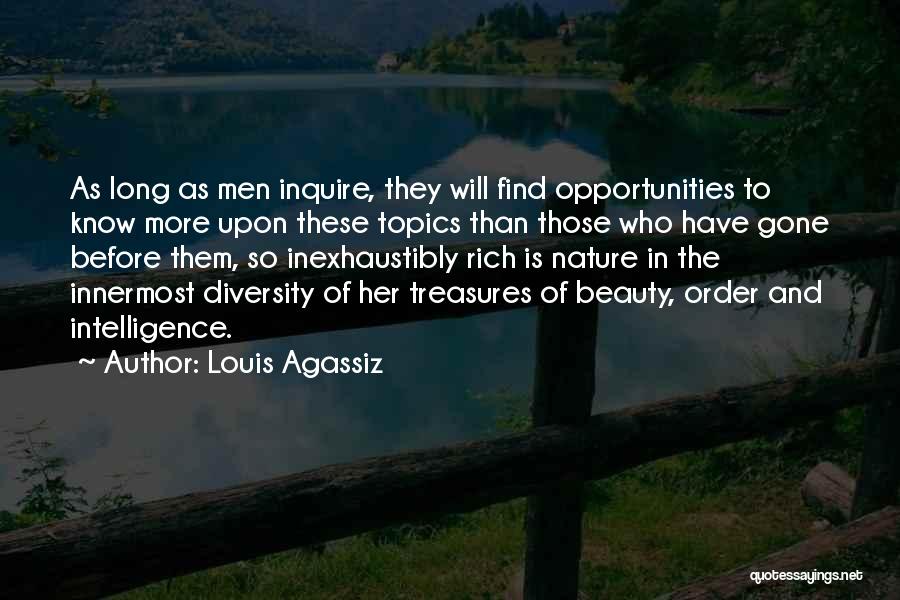 Louis Agassiz Quotes: As Long As Men Inquire, They Will Find Opportunities To Know More Upon These Topics Than Those Who Have Gone