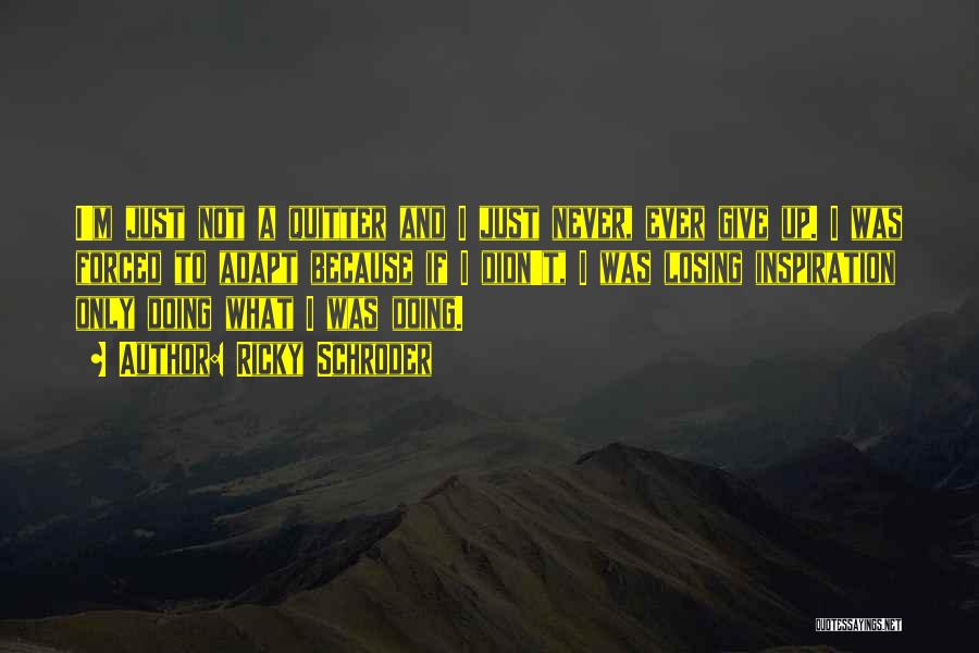 Ricky Schroder Quotes: I'm Just Not A Quitter And I Just Never, Ever Give Up. I Was Forced To Adapt Because If I