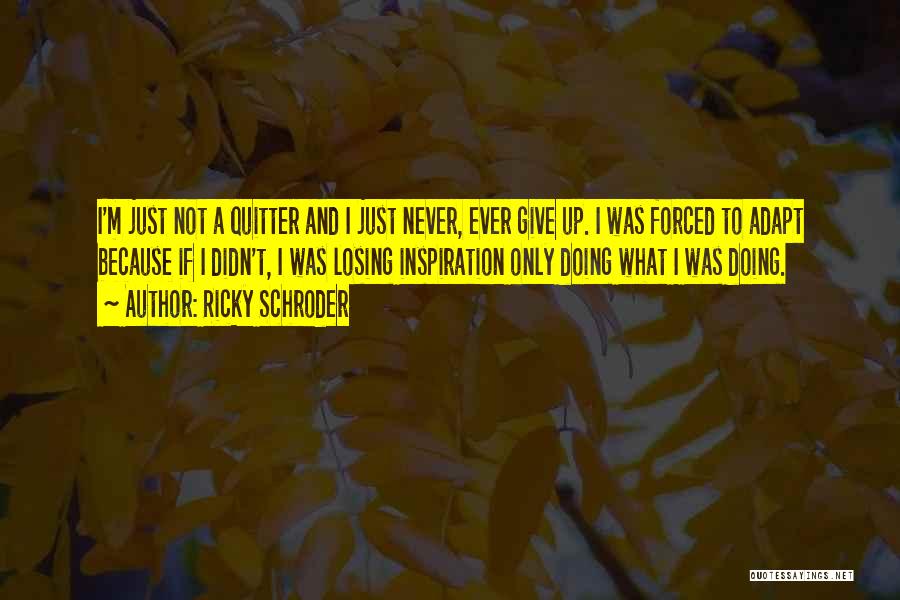 Ricky Schroder Quotes: I'm Just Not A Quitter And I Just Never, Ever Give Up. I Was Forced To Adapt Because If I