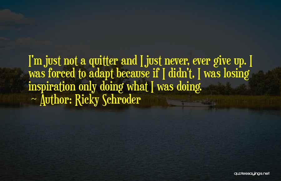 Ricky Schroder Quotes: I'm Just Not A Quitter And I Just Never, Ever Give Up. I Was Forced To Adapt Because If I
