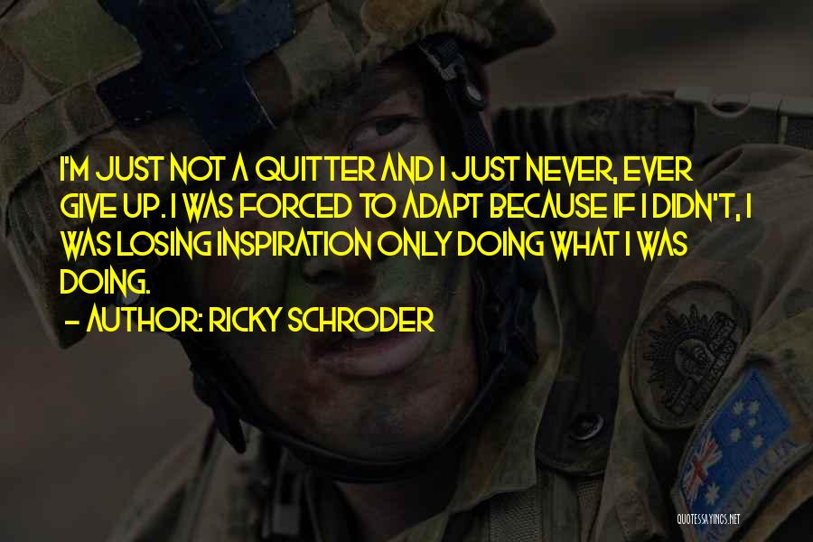 Ricky Schroder Quotes: I'm Just Not A Quitter And I Just Never, Ever Give Up. I Was Forced To Adapt Because If I