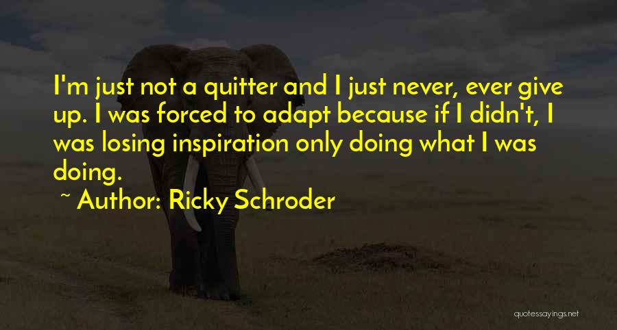 Ricky Schroder Quotes: I'm Just Not A Quitter And I Just Never, Ever Give Up. I Was Forced To Adapt Because If I