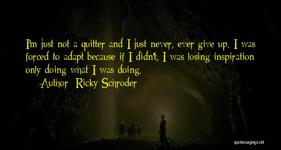 Ricky Schroder Quotes: I'm Just Not A Quitter And I Just Never, Ever Give Up. I Was Forced To Adapt Because If I