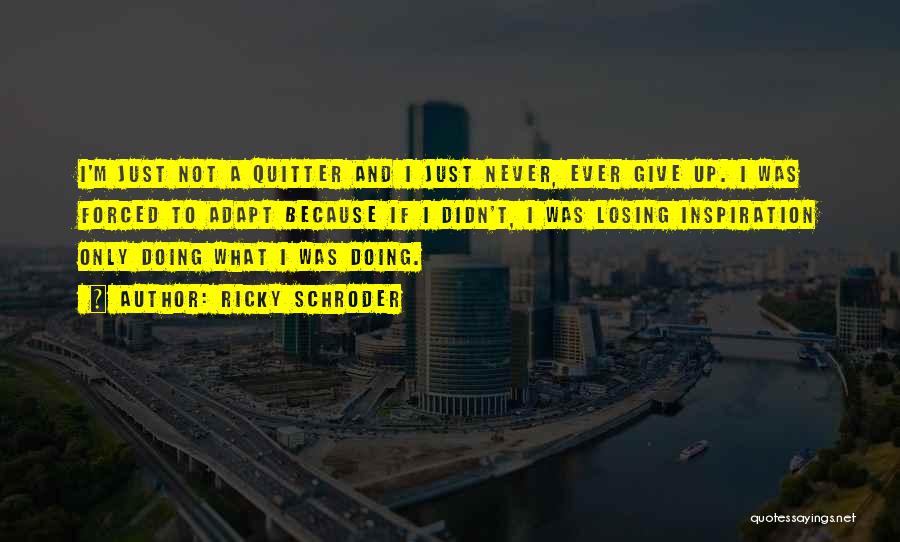 Ricky Schroder Quotes: I'm Just Not A Quitter And I Just Never, Ever Give Up. I Was Forced To Adapt Because If I