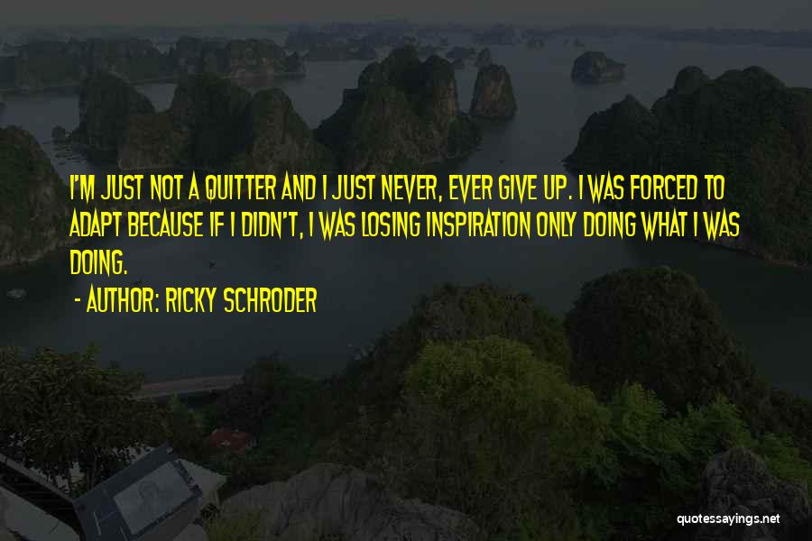 Ricky Schroder Quotes: I'm Just Not A Quitter And I Just Never, Ever Give Up. I Was Forced To Adapt Because If I