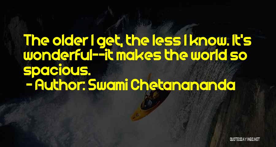 Swami Chetanananda Quotes: The Older I Get, The Less I Know. It's Wonderful--it Makes The World So Spacious.