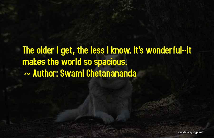 Swami Chetanananda Quotes: The Older I Get, The Less I Know. It's Wonderful--it Makes The World So Spacious.