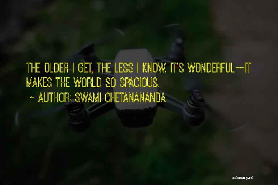 Swami Chetanananda Quotes: The Older I Get, The Less I Know. It's Wonderful--it Makes The World So Spacious.