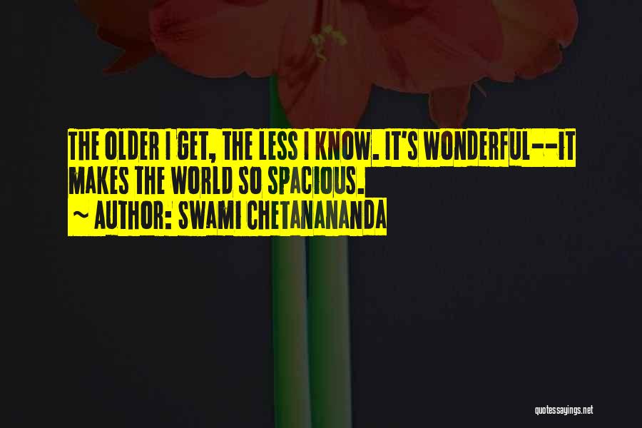 Swami Chetanananda Quotes: The Older I Get, The Less I Know. It's Wonderful--it Makes The World So Spacious.