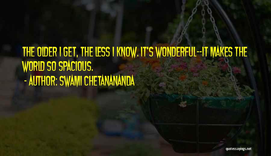 Swami Chetanananda Quotes: The Older I Get, The Less I Know. It's Wonderful--it Makes The World So Spacious.