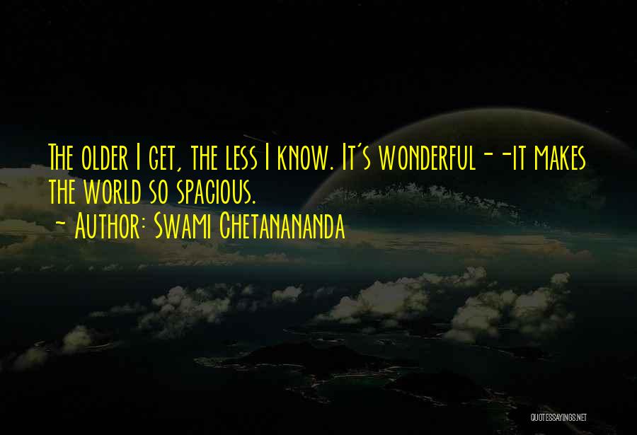 Swami Chetanananda Quotes: The Older I Get, The Less I Know. It's Wonderful--it Makes The World So Spacious.