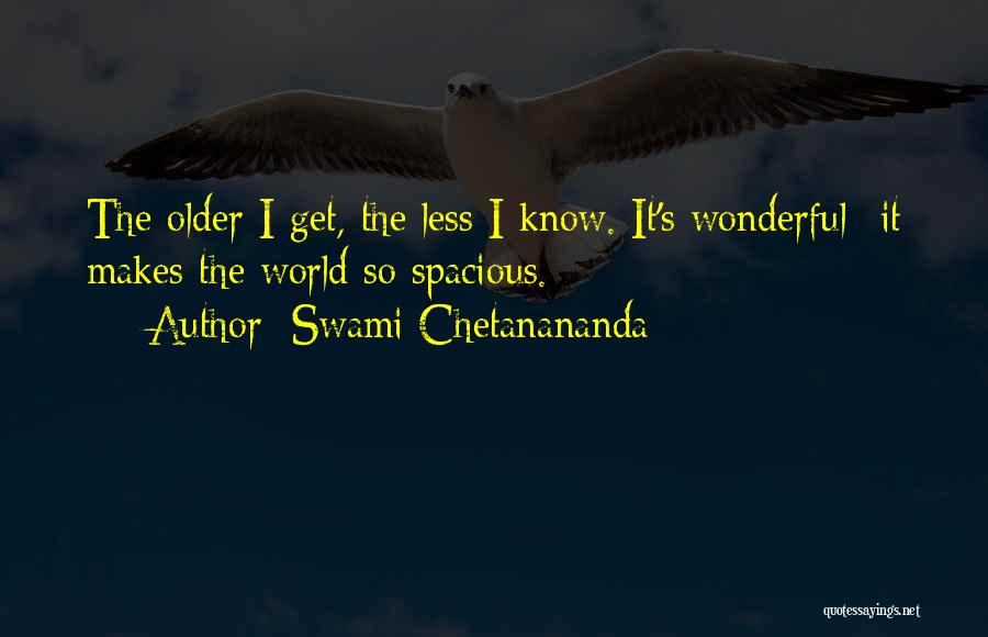 Swami Chetanananda Quotes: The Older I Get, The Less I Know. It's Wonderful--it Makes The World So Spacious.