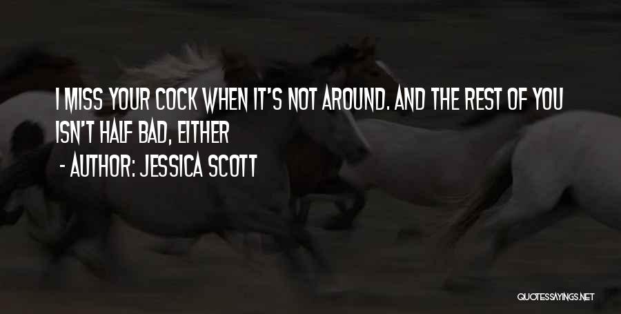 Jessica Scott Quotes: I Miss Your Cock When It's Not Around. And The Rest Of You Isn't Half Bad, Either