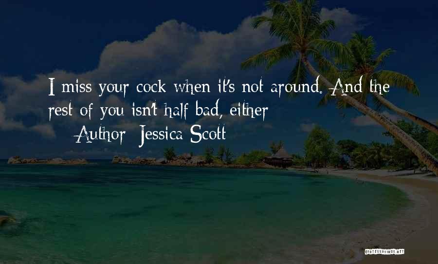 Jessica Scott Quotes: I Miss Your Cock When It's Not Around. And The Rest Of You Isn't Half Bad, Either