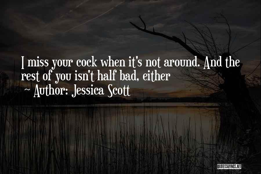 Jessica Scott Quotes: I Miss Your Cock When It's Not Around. And The Rest Of You Isn't Half Bad, Either
