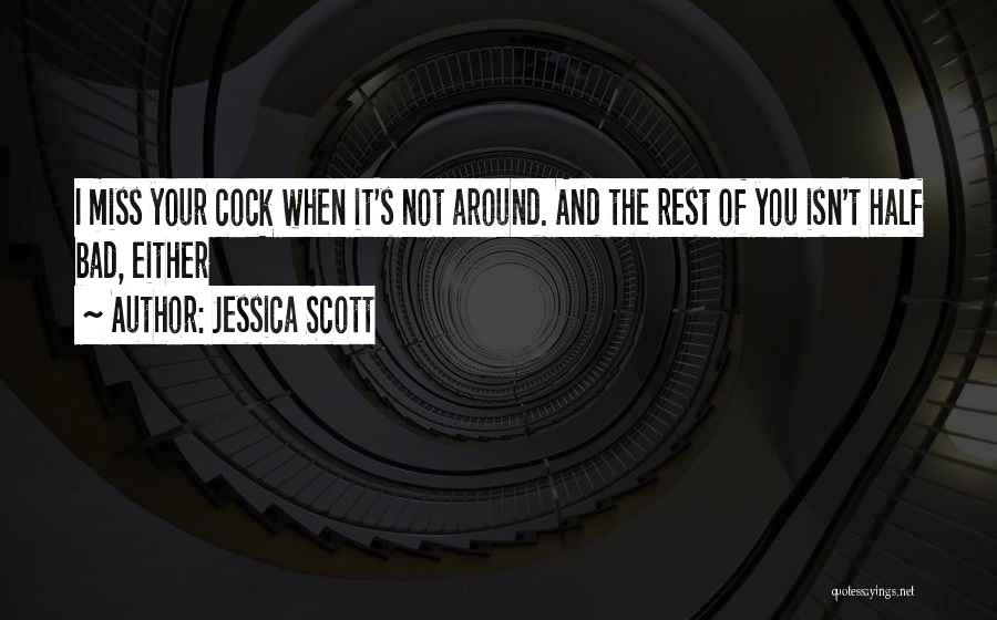 Jessica Scott Quotes: I Miss Your Cock When It's Not Around. And The Rest Of You Isn't Half Bad, Either
