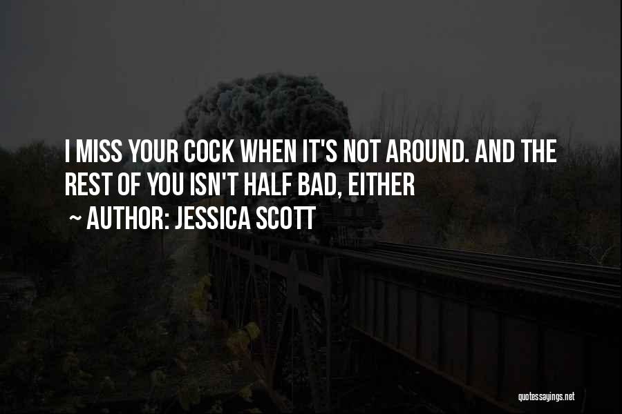 Jessica Scott Quotes: I Miss Your Cock When It's Not Around. And The Rest Of You Isn't Half Bad, Either