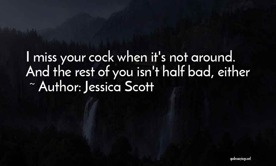 Jessica Scott Quotes: I Miss Your Cock When It's Not Around. And The Rest Of You Isn't Half Bad, Either