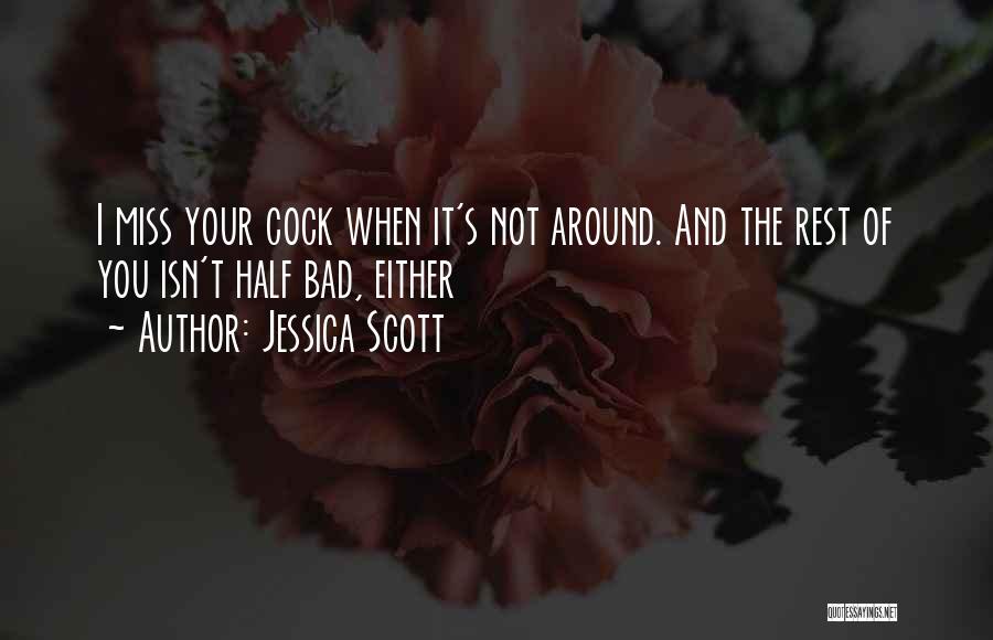Jessica Scott Quotes: I Miss Your Cock When It's Not Around. And The Rest Of You Isn't Half Bad, Either