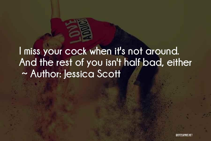 Jessica Scott Quotes: I Miss Your Cock When It's Not Around. And The Rest Of You Isn't Half Bad, Either