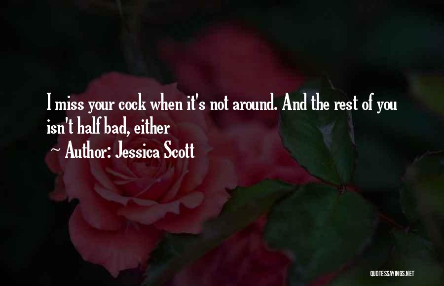 Jessica Scott Quotes: I Miss Your Cock When It's Not Around. And The Rest Of You Isn't Half Bad, Either