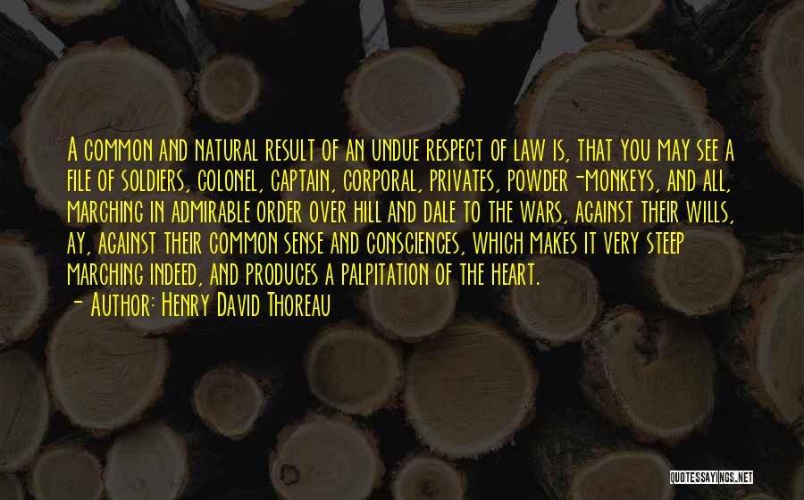 Henry David Thoreau Quotes: A Common And Natural Result Of An Undue Respect Of Law Is, That You May See A File Of Soldiers,