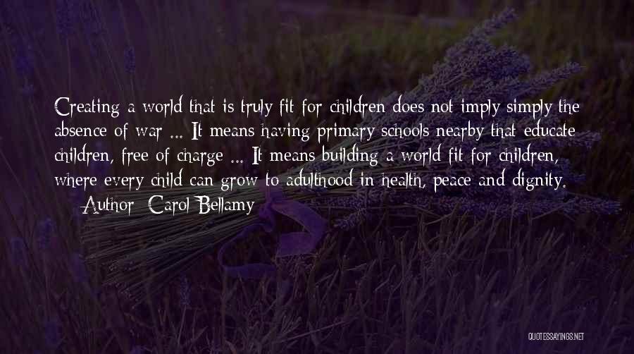 Carol Bellamy Quotes: Creating A World That Is Truly Fit For Children Does Not Imply Simply The Absence Of War ... It Means