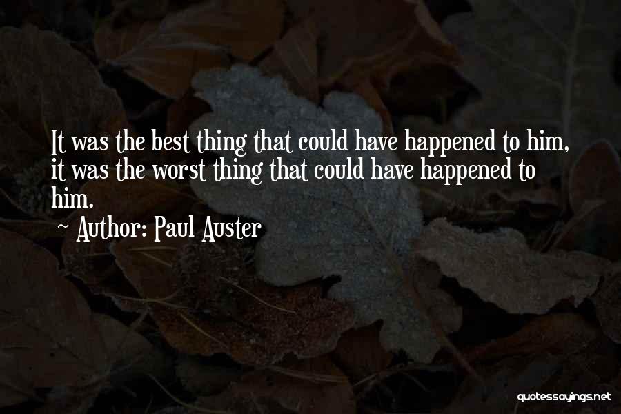 Paul Auster Quotes: It Was The Best Thing That Could Have Happened To Him, It Was The Worst Thing That Could Have Happened