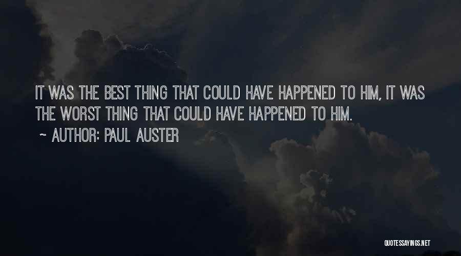 Paul Auster Quotes: It Was The Best Thing That Could Have Happened To Him, It Was The Worst Thing That Could Have Happened