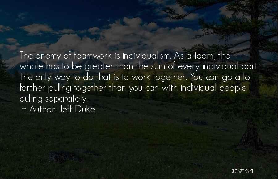 Jeff Duke Quotes: The Enemy Of Teamwork Is Individualism. As A Team, The Whole Has To Be Greater Than The Sum Of Every