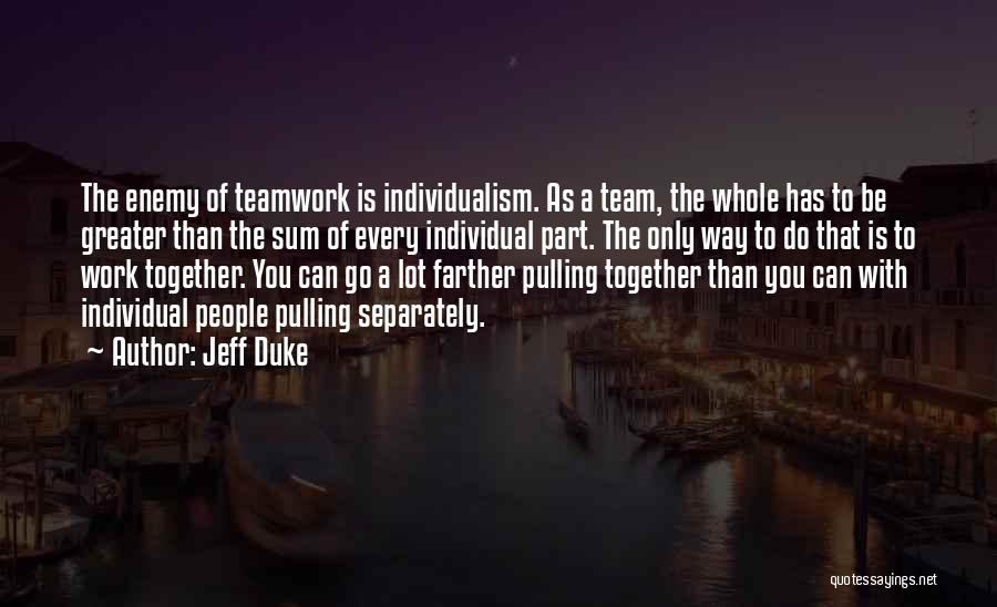 Jeff Duke Quotes: The Enemy Of Teamwork Is Individualism. As A Team, The Whole Has To Be Greater Than The Sum Of Every