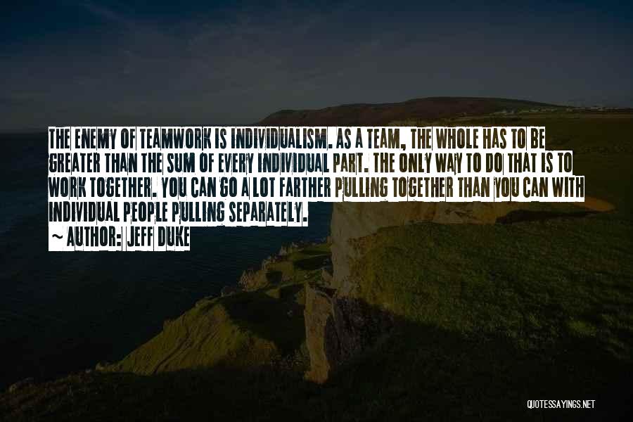 Jeff Duke Quotes: The Enemy Of Teamwork Is Individualism. As A Team, The Whole Has To Be Greater Than The Sum Of Every