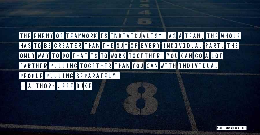 Jeff Duke Quotes: The Enemy Of Teamwork Is Individualism. As A Team, The Whole Has To Be Greater Than The Sum Of Every